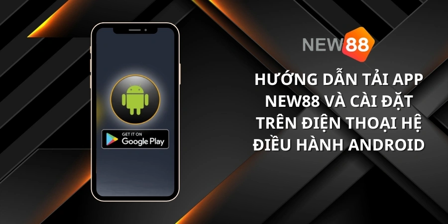 Cài đặt ứng dụng New88 dễ dàng với điện thoại Android