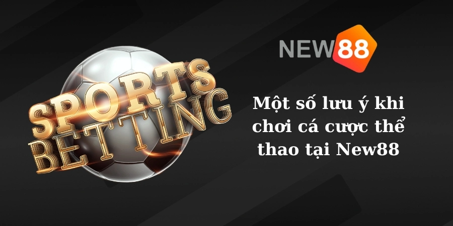 Một số lưu ý khi chơi cá cược thể thao tại New88