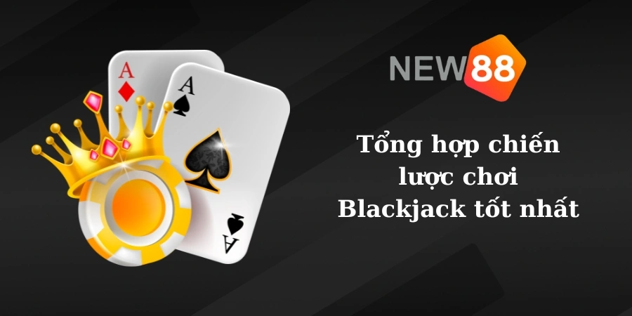 Tổng hợp chiến lược chơi Blackjack tốt nhất